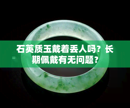 石英质玉戴着丢人吗？长期佩戴有无问题？