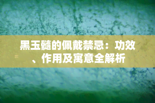 黑玉髓的佩戴禁忌：功效、作用及寓意全解析