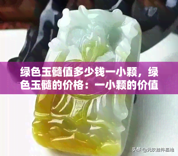 绿色玉髓值多少钱一小颗，绿色玉髓的价格：一小颗的价值是多少？