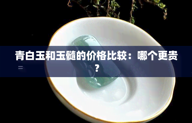 青白玉和玉髓的价格比较：哪个更贵？