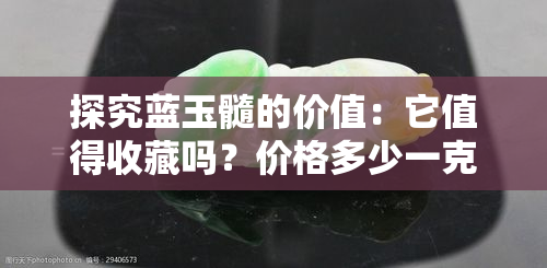 探究蓝玉髓的价值：它值得收藏吗？价格多少一克？