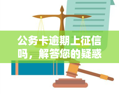 公务卡逾期上吗，解答您的疑惑：公务卡逾期是否会上？