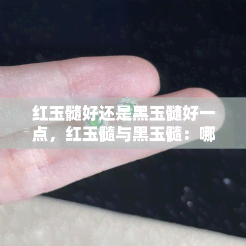 红玉髓好还是黑玉髓好一点，红玉髓与黑玉髓：哪个更好？