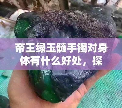 帝王绿玉髓手镯对身体有什么好处，探索帝王绿玉髓手镯的健康益处