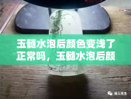 玉髓水泡后颜色变浅了正常吗，玉髓水泡后颜色变浅：这是正常的吗？