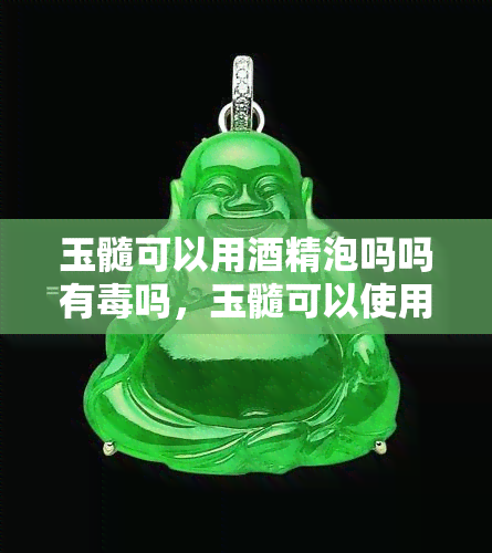 玉髓可以用精泡吗吗有吗，玉髓可以使用精浸泡吗？是否有？