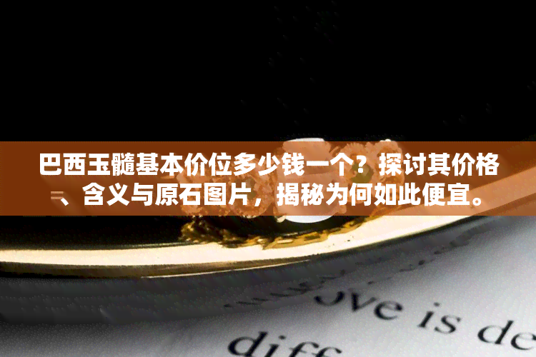 巴西玉髓基本价位多少钱一个？探讨其价格、含义与原石图片，揭秘为何如此便宜。