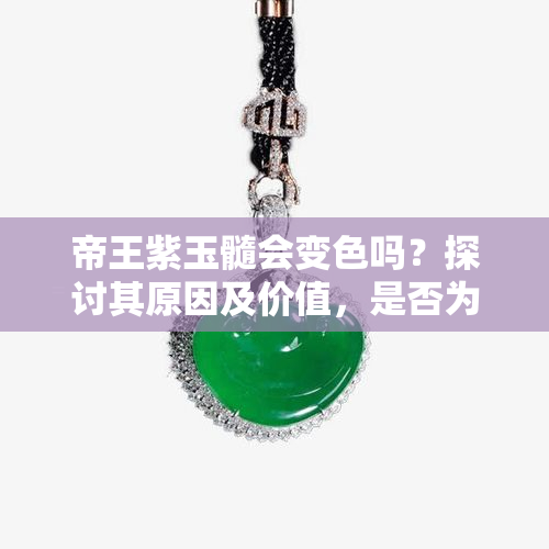 帝王紫玉髓会变色吗？探讨其原因及价值，是否为染色品，佩戴后颜色变化情况，以及其特点全解析