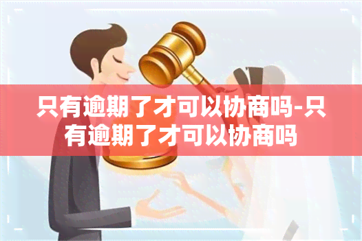 只有逾期了才可以协商吗-只有逾期了才可以协商吗