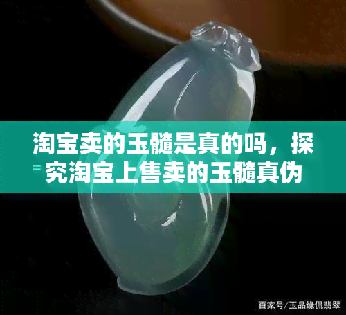 淘宝卖的玉髓是真的吗，探究淘宝上售卖的玉髓真伪，你需要知道的一切