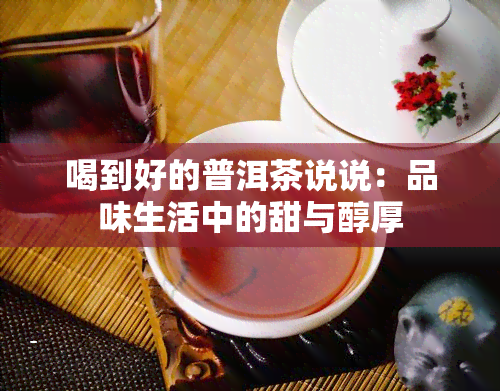 喝到好的普洱茶说说：品味生活中的甜与醇厚