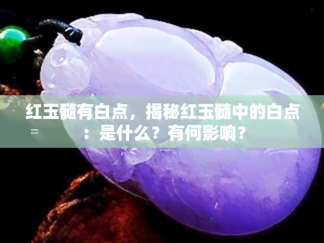 红玉髓有白点，揭秘红玉髓中的白点：是什么？有何影响？