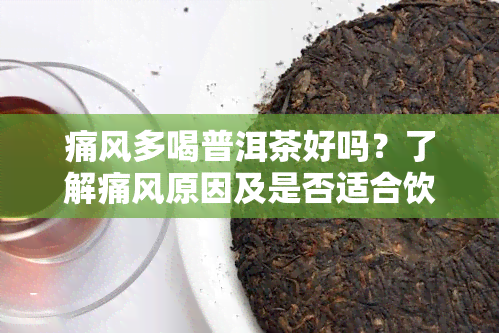 痛风多喝普洱茶好吗？了解痛风原因及是否适合饮用普洱茶的效果