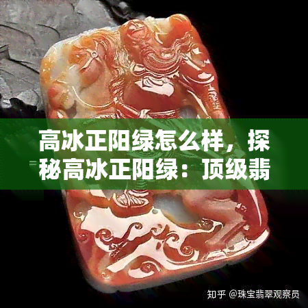 高冰正阳绿怎么样，探秘高冰正阳绿：顶级翡翠的品质与价值