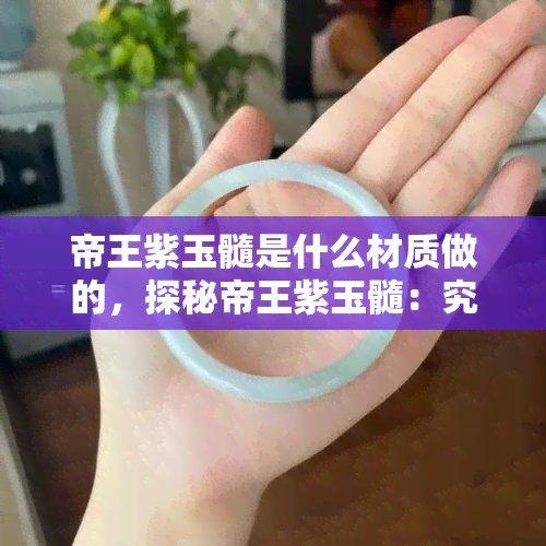 帝王紫玉髓是什么材质做的，探秘帝王紫玉髓：究竟由何种材质制成？