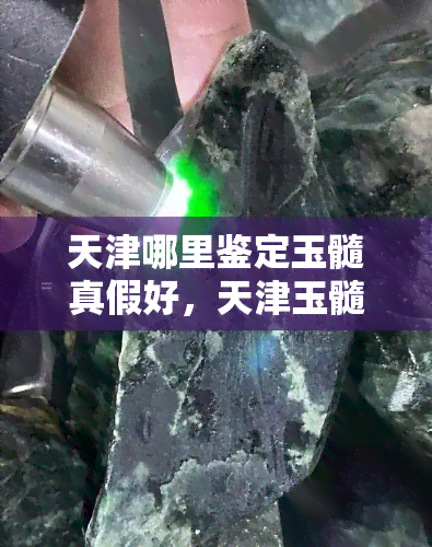 天津哪里鉴定玉髓真假好，天津玉髓鉴定：哪里的专业机构更好？