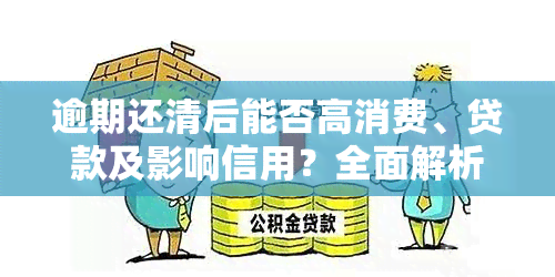 逾期还清后能否高消费、贷款及影响信用？全面解析