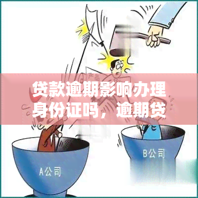 贷款逾期影响办理身份证吗，逾期贷款是否会影响身份证办理？