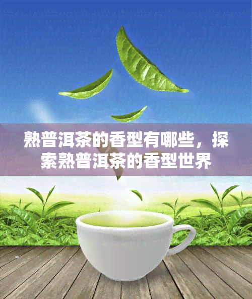 熟普洱茶的香型有哪些，探索熟普洱茶的香型世界