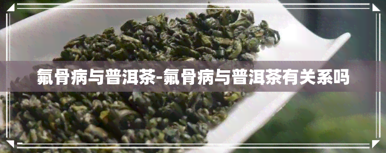 氟骨病与普洱茶-氟骨病与普洱茶有关系吗