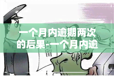 一个月内逾期两次的后果-一个月内逾期两次的后果是什么