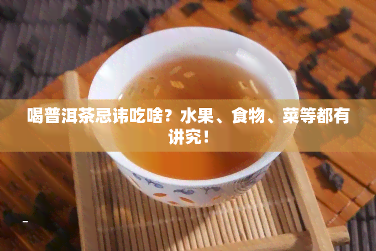 喝普洱茶忌讳吃啥？水果、食物、菜等都有讲究！