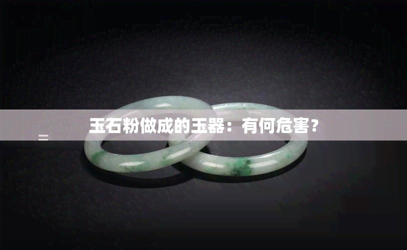 玉石粉做成的玉器：有何危害？