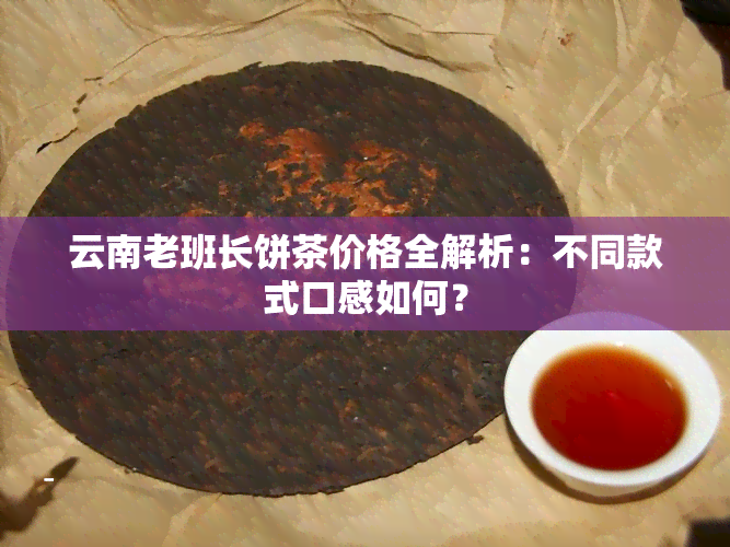 云南老班长饼茶价格全解析：不同款式口感如何？