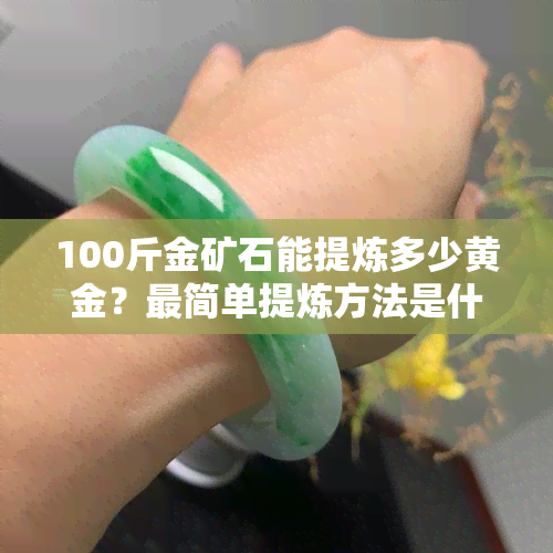 100斤金矿石能提炼多少黄金？最简单提炼方法是什么？