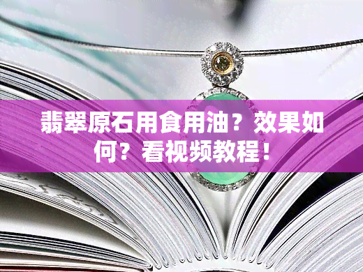 翡翠原石用食用油？效果如何？看视频教程！