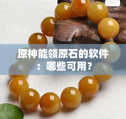 原神能领原石的软件：哪些可用？