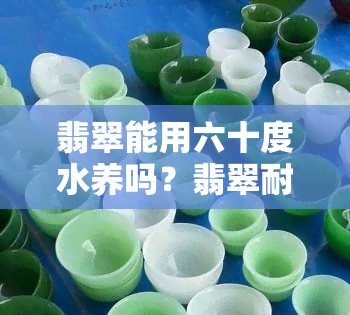 翡翠能用六十度水养吗？翡翠耐多少度水温？