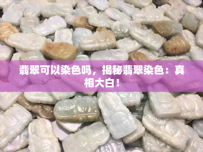 翡翠可以染色吗，揭秘翡翠染色：真相大白！