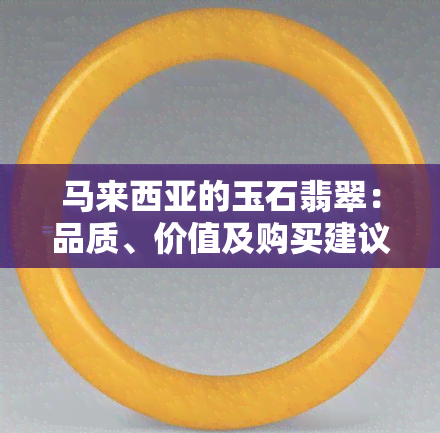 马来西亚的玉石翡翠：品质、价值及购买建议