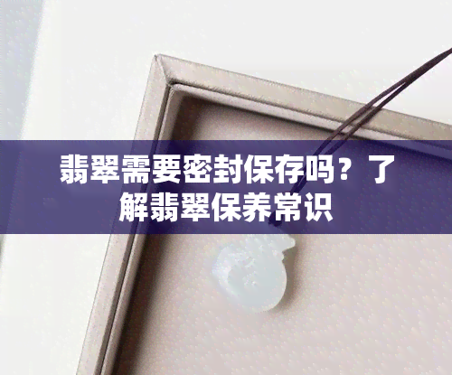 翡翠需要密封保存吗？了解翡翠保养常识