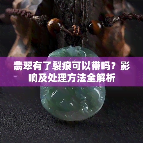 翡翠有了裂痕可以带吗？影响及处理方法全解析