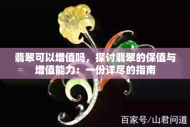 翡翠可以增值吗，探讨翡翠的保值与增值能力：一份详尽的指南