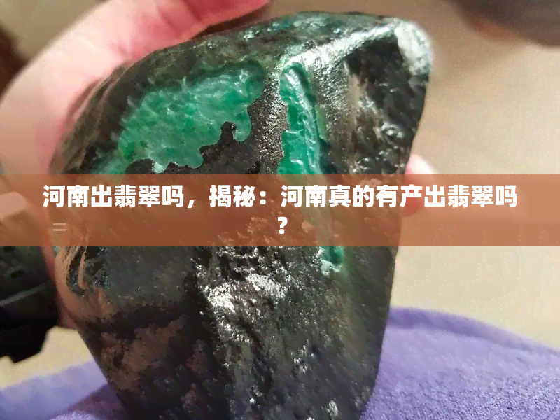 河南出翡翠吗，揭秘：河南真的有产出翡翠吗？