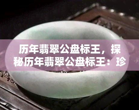 历年翡翠公盘标王，探秘历年翡翠公盘标王：珍稀美玉的无上荣耀