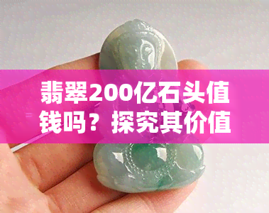 翡翠200亿石头值钱吗？探究其价值与价格走势