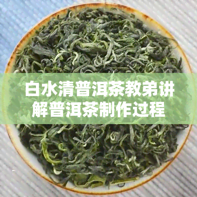 白水清普洱茶教弟讲解普洱茶制作过程及销售给家印的故事