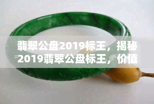 翡翠公盘2019标王，揭秘2019翡翠公盘标王，价值连城的珍品翡翠是如何炼成的？