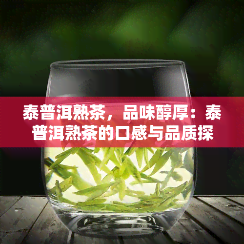 泰普洱熟茶，品味醇厚：泰普洱熟茶的口感与品质探究