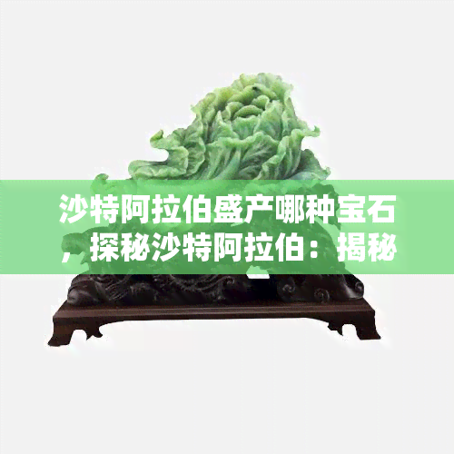 沙特 *** 盛产哪种宝石，探秘沙特 *** ：揭秘其丰富的宝石资源