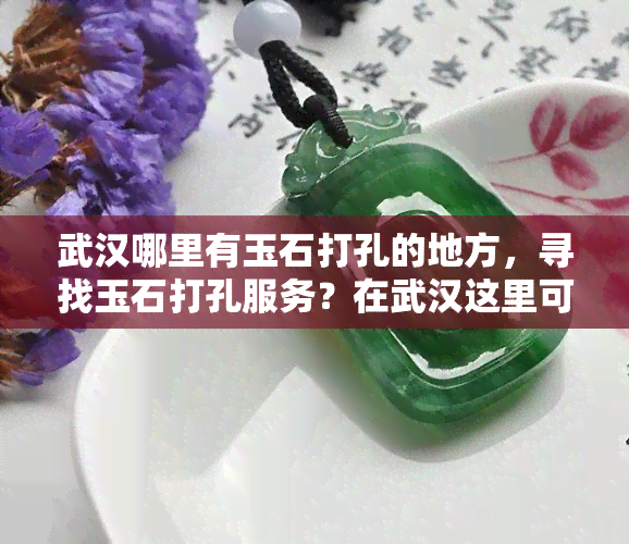 武汉哪里有玉石打孔的地方，寻找玉石打孔服务？在武汉这里可以找到！