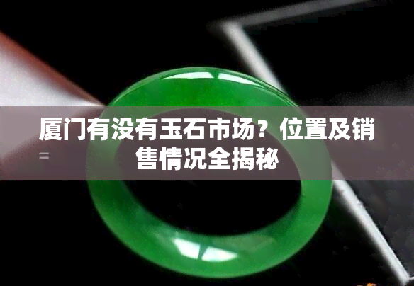 厦门有没有玉石市场？位置及销售情况全揭秘