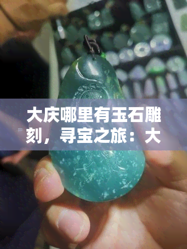 大庆哪里有玉石雕刻，寻宝之旅：大庆的玉石雕刻艺术探索