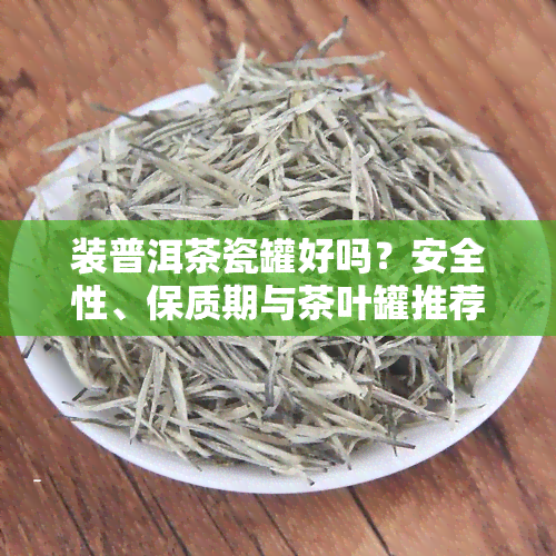 装普洱茶瓷罐好吗？安全性、保质期与茶叶罐推荐全解析！