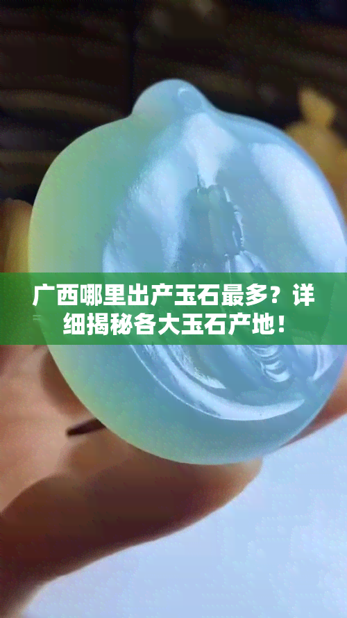 广西哪里出产玉石最多？详细揭秘各大玉石产地！