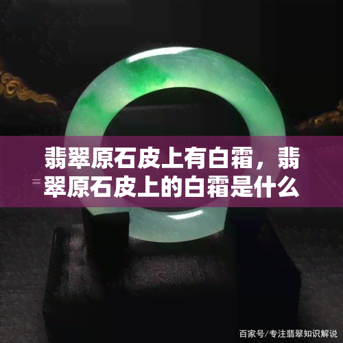 翡翠原石皮上有白霜，翡翠原石皮上的白霜是什么？